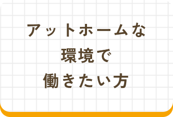 アットホームな環境で働きたい方
